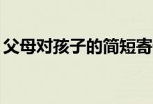 父母對(duì)孩子的簡(jiǎn)短寄語（家長(zhǎng)寄語精選20字）