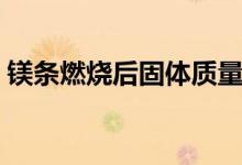鎂條燃燒后固體質量變小的原因（鎂條燃燒）