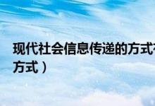現(xiàn)代社會信息傳遞的方式有兩種（現(xiàn)代社會信息傳遞有哪些方式）