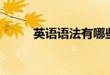 英語語法有哪些(知識點(diǎn)是什么)