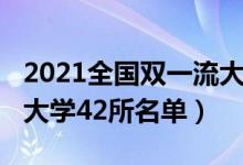 2021全國雙一流大學(xué)名單（2022我國雙一流大學(xué)42所名單）