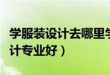 學(xué)服裝設(shè)計(jì)去哪里學(xué)比較好（哪些院校服裝設(shè)計(jì)專業(yè)好）