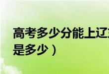高考多少分能上遼東學(xué)院（2020錄取分?jǐn)?shù)線是多少）