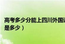 高考多少分能上四川外國(guó)語(yǔ)大學(xué)成都學(xué)院（2020錄取分?jǐn)?shù)線是多少）