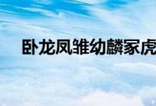 臥龍鳳雛幼麟?；⒄l最厲害（臥龍鳳雛）