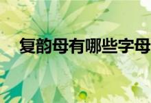復韻母有哪些字母18個（復韻母有哪些）