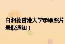 白湘菱香港大學(xué)錄取照片（祝賀！香港大學(xué)已向白湘菱發(fā)放錄取通知）