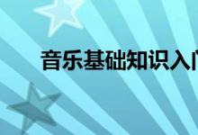 音樂(lè)基礎(chǔ)知識(shí)入門(mén)（基礎(chǔ)樂(lè)理100條）