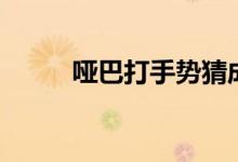 啞巴打手勢(shì)猜成語（啞巴打手勢(shì)）