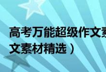 高考萬能超級作文素材大全（高考萬能超級作文素材精選）