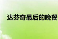 達芬奇最后的晚餐（達芬奇 最后的晚餐）