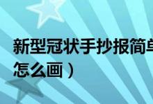 新型冠狀手抄報(bào)簡單又好看（新型冠狀手抄報(bào)怎么畫）