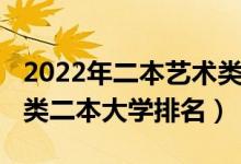 2022年二本藝術(shù)類院校排名（2022全國藝術(shù)類二本大學排名）