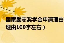 國家勵志獎學金申請理由范文100字（國家勵志獎學金申請理由100字左右）