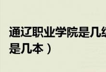 通遼職業(yè)學(xué)院是幾級(jí)?？茖W(xué)院（通遼職業(yè)學(xué)院是幾本）