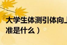 大學(xué)生體測引體向上標準動作（大學(xué)生體測標準是什么）