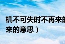 機不可失時不再來的意思是（機不可失時不再來的意思）