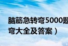 腦筋急轉(zhuǎn)彎5000題超級難（數(shù)學題腦筋急轉(zhuǎn)彎大全及答案）