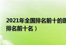2021年全國排名前十的醫(yī)科大學（2022國內(nèi)重點醫(yī)科大學排名前十名）