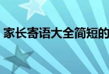 家長(zhǎng)寄語(yǔ)大全簡(jiǎn)短的（家長(zhǎng)寄語(yǔ)大全簡(jiǎn)短的）