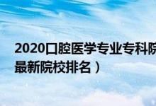 2020口腔醫(yī)學專業(yè)?？圃盒Ｅ琶?022中國口腔醫(yī)學專業(yè)最新院校排名）