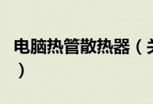 電腦熱管散熱器（關(guān)于電腦熱管散熱器的介紹）