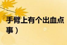 手臂上有個出血點(diǎn)（手臂上有出血點(diǎn)是怎么回事）