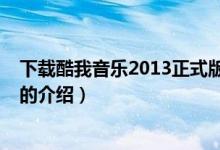 下載酷我音樂(lè)2013正式版（關(guān)于下載酷我音樂(lè)2013正式版的介紹）