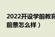 2022開(kāi)設(shè)學(xué)前教育專業(yè)的學(xué)校有哪些（就業(yè)前景怎么樣）