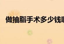 做抽脂手術(shù)多少錢?。ㄗ龀橹中g(shù)多少錢）