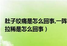 肚子絞痛是怎么回事,一陣一陣的還拉?。ǘ亲右魂囮嚱g痛并拉稀是怎么回事）