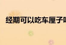 經(jīng)期可以吃車?yán)遄訂幔ń?jīng)期可以吃螃蟹嗎）