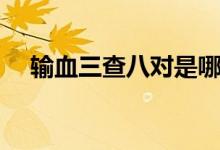 輸血三查八對(duì)是哪三查（輸血三查八對(duì)）
