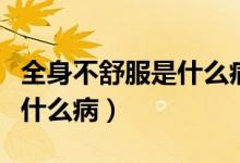 全身不舒服是什么病怎么調(diào)理（全身不舒服是什么?。?class=