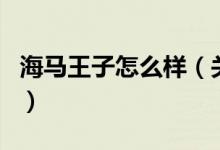 海馬王子怎么樣（關于海馬王子怎么樣的介紹）