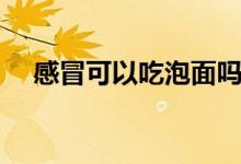 感冒可以吃泡面嗎(感冒可以吃泡面嗎)