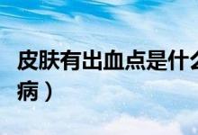 皮膚有出血點是什么樣（皮膚有出血點是什么?。?class=