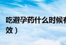 吃避孕藥什么時(shí)候有效（吃避孕藥什么時(shí)候有效）
