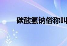 碳酸氫鈉俗稱(chēng)叫什么(有哪些作用)