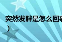 突然發(fā)胖是怎么回事呢(突然發(fā)胖是怎么回事)