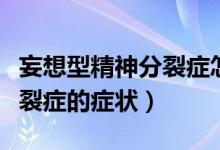妄想型精神分裂癥怎樣治療好(妄想型精神分裂癥的癥狀)