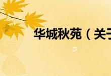 華城秋苑(關(guān)于華城秋苑的介紹)