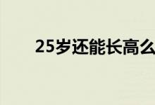25歲還能長高么（25歲還能長高么）