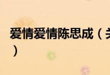 愛情愛情陳思成（關(guān)于愛情愛情陳思成的介紹）