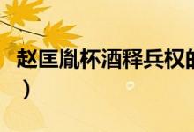 趙匡胤杯酒釋兵權的故事(趙匡胤杯酒釋兵權)