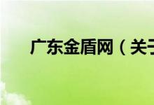 廣東金盾網(wǎng)（關于廣東金盾網(wǎng)的介紹）