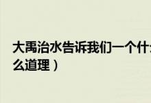 大禹治水告訴我們一個(gè)什么精神（大禹治水告訴我們一個(gè)什么道理）