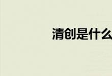 清創(chuàng)是什么(清創(chuàng)是什么)