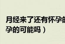 月經來了還有懷孕的可能么（月經來了還有懷孕的可能嗎）