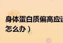 身體蛋白質偏高應該吃什么（身體蛋白質偏高怎么辦）